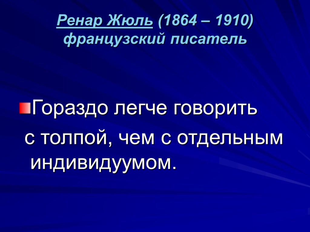 Ренар Жюль (1864 – 1910) французский писатель Гораздо легче говорить с толпой, чем с